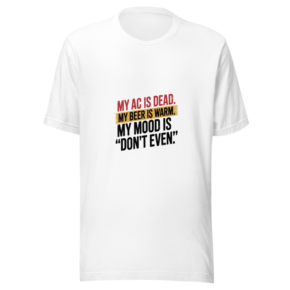 My AC Is Dead. My Beer Is Warm. My Mood Is 'Don't Even'. - tshirt
