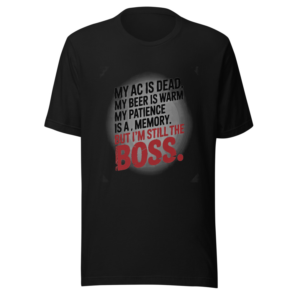 My AC Is Dead. My Beer Is Warm. My Patience Is a Memory. But I'm Still the Boss. - tshirt