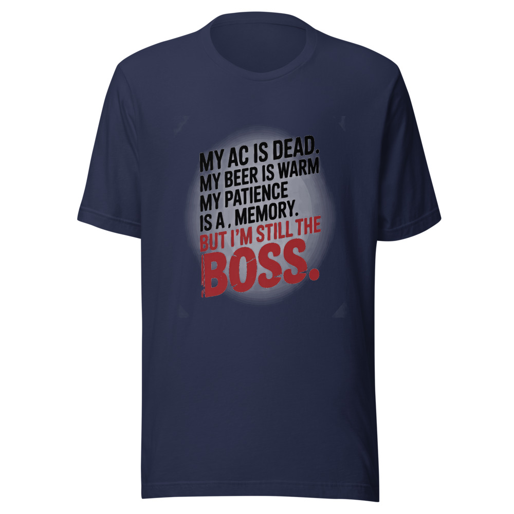 My AC Is Dead. My Beer Is Warm. My Patience Is a Memory. But I'm Still the Boss. - tshirt