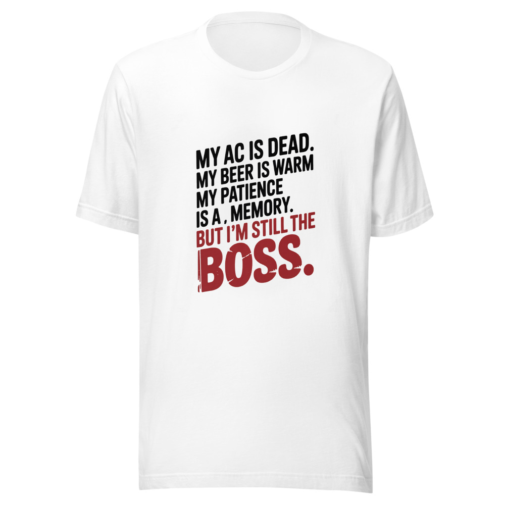 My AC Is Dead. My Beer Is Warm. My Patience Is a Memory. But I'm Still the Boss. - tshirt