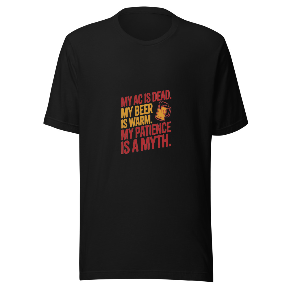 My AC Is Dead. My Beer Is Warm. My Patience Is a Myth. - tshirt