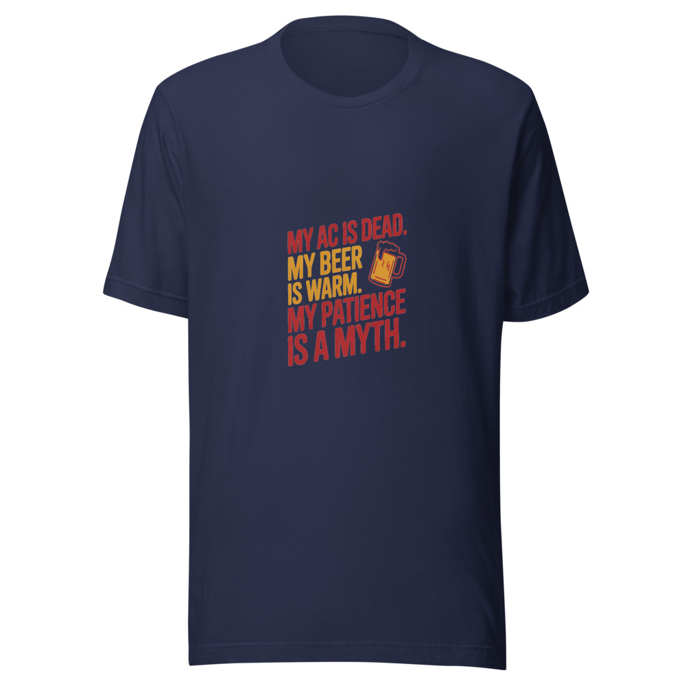My AC Is Dead. My Beer Is Warm. My Patience Is a Myth. - tshirt