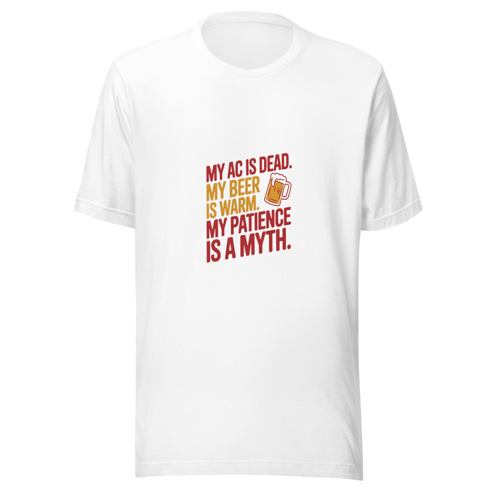 My AC Is Dead. My Beer Is Warm. My Patience Is a Myth. - tshirt