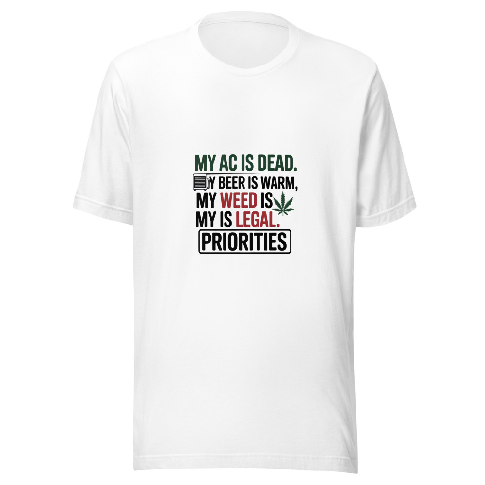 My AC Is Dead. My Beer Is Warm. My Weed Is Legal. Priorities. - tshirt