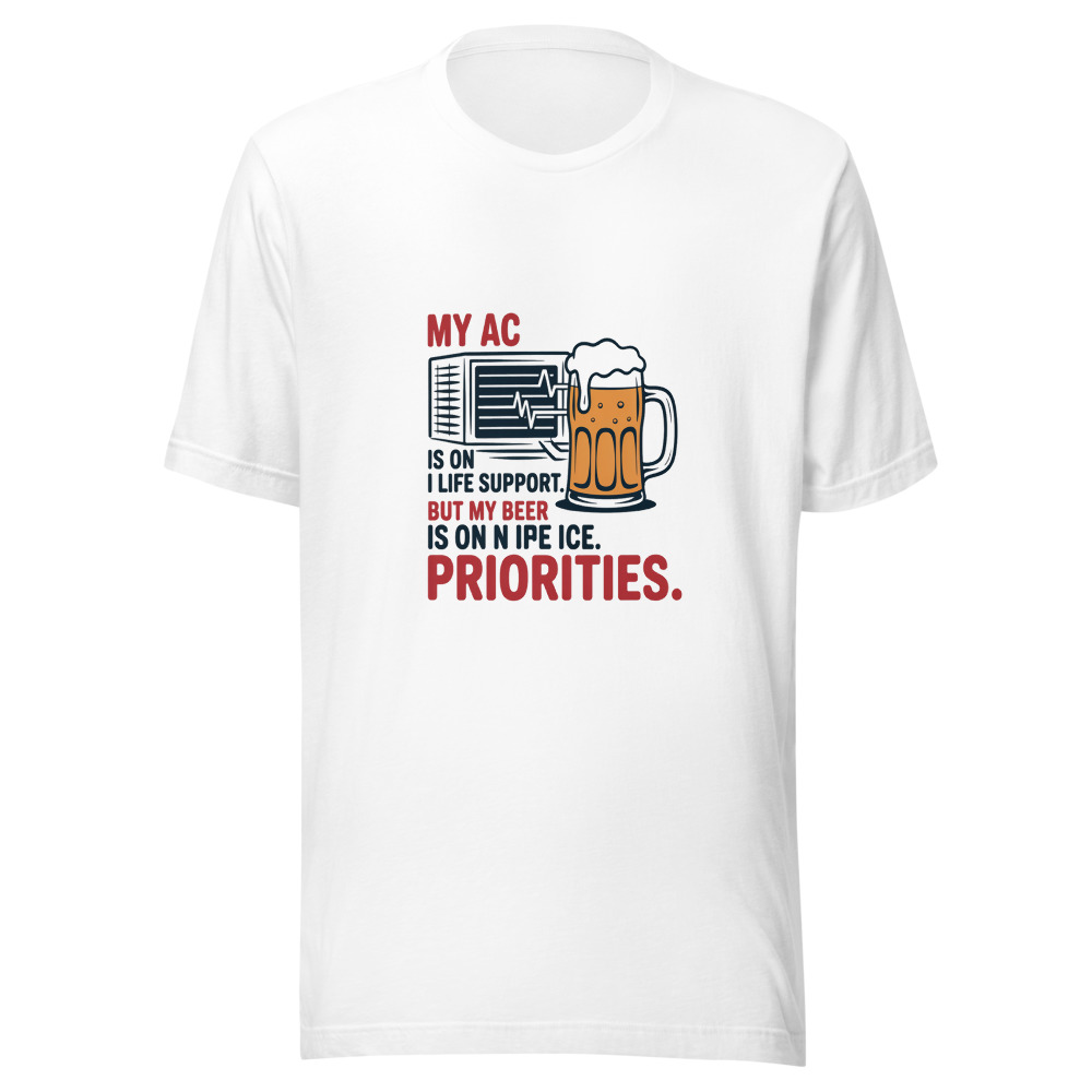 My AC Is on Life Support. But My Beer Is on Ice. Priorities. - tshirt