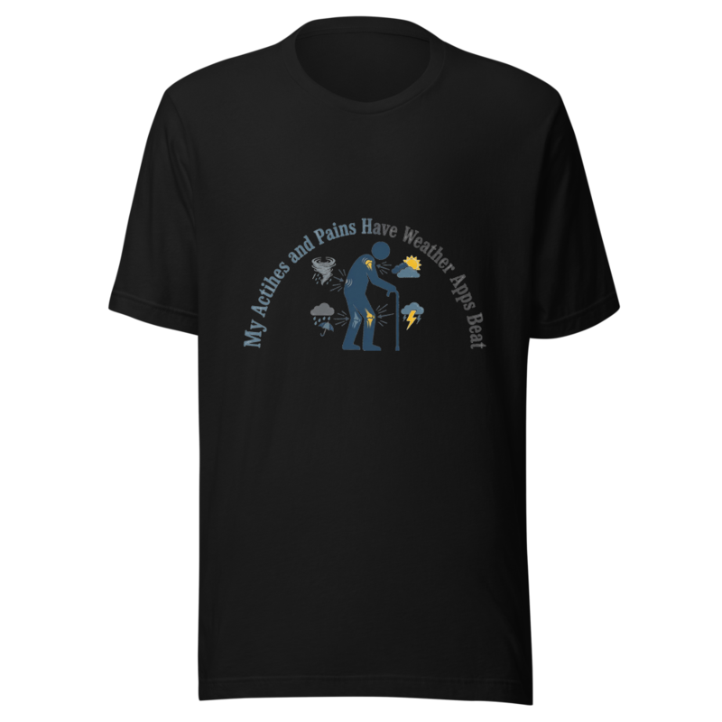 My Aches and Pains Have Weather Apps Beat - tshirt
