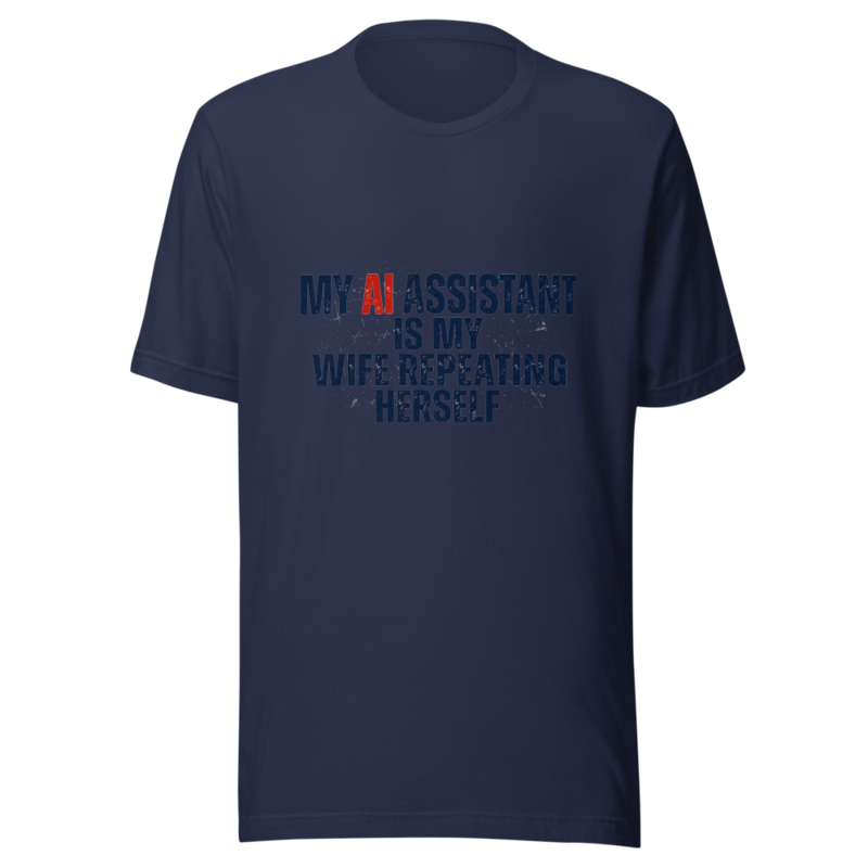 My AI Assistant Is My Wife Repeating Herself - tshirt