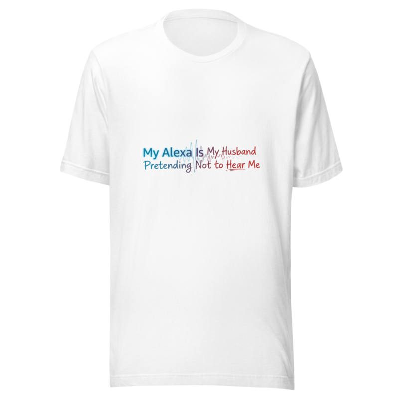 My Alexa Is My Husband Pretending Not to Hear Me - tshirt