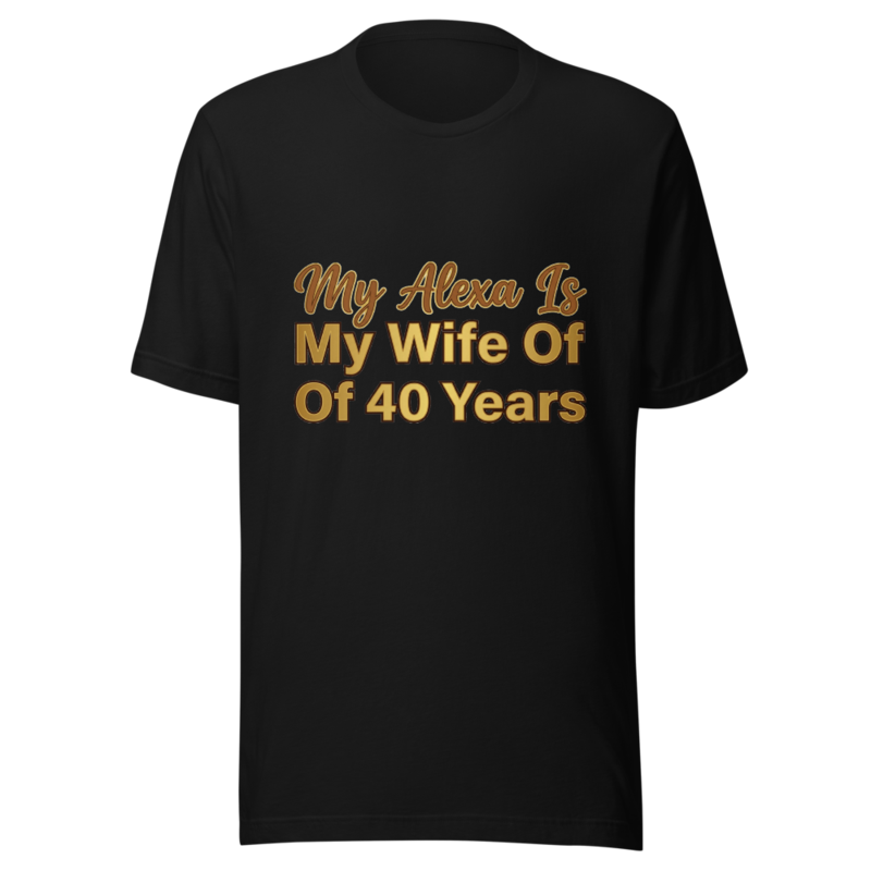 My Alexa Is My Wife Of 40 Years - tshirt