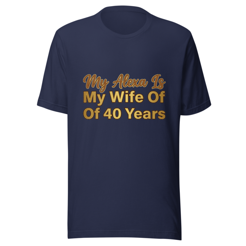 My Alexa Is My Wife Of 40 Years - tshirt