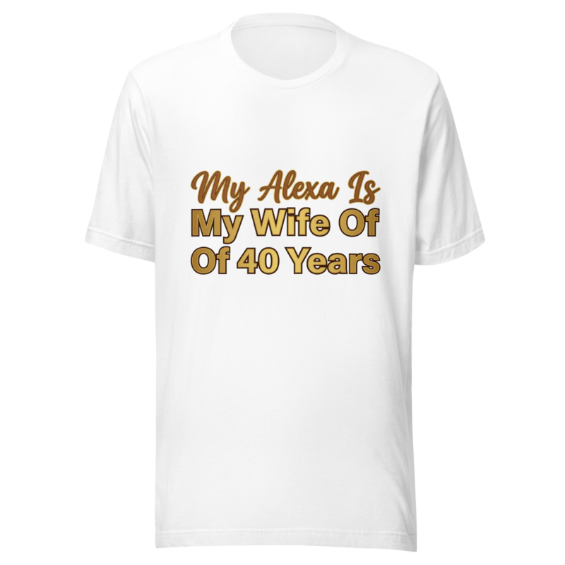 My Alexa Is My Wife Of 40 Years - tshirt