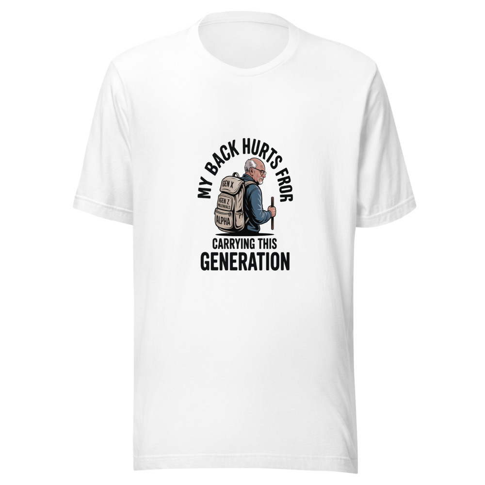 MY BACK HURTS FROM CARRYING THIS GENERATION - tshirt