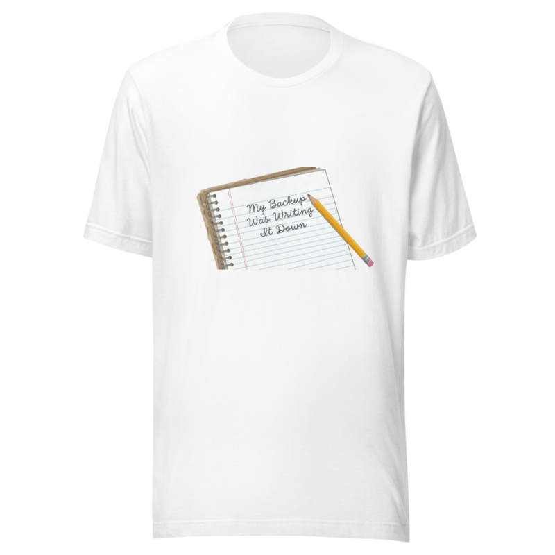 My Backup Was Writing It Down - tshirt