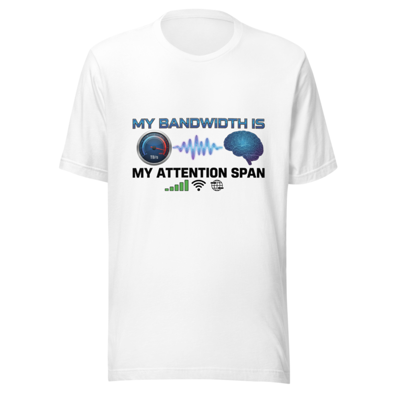 My Bandwidth Is My Attention Span - tshirt