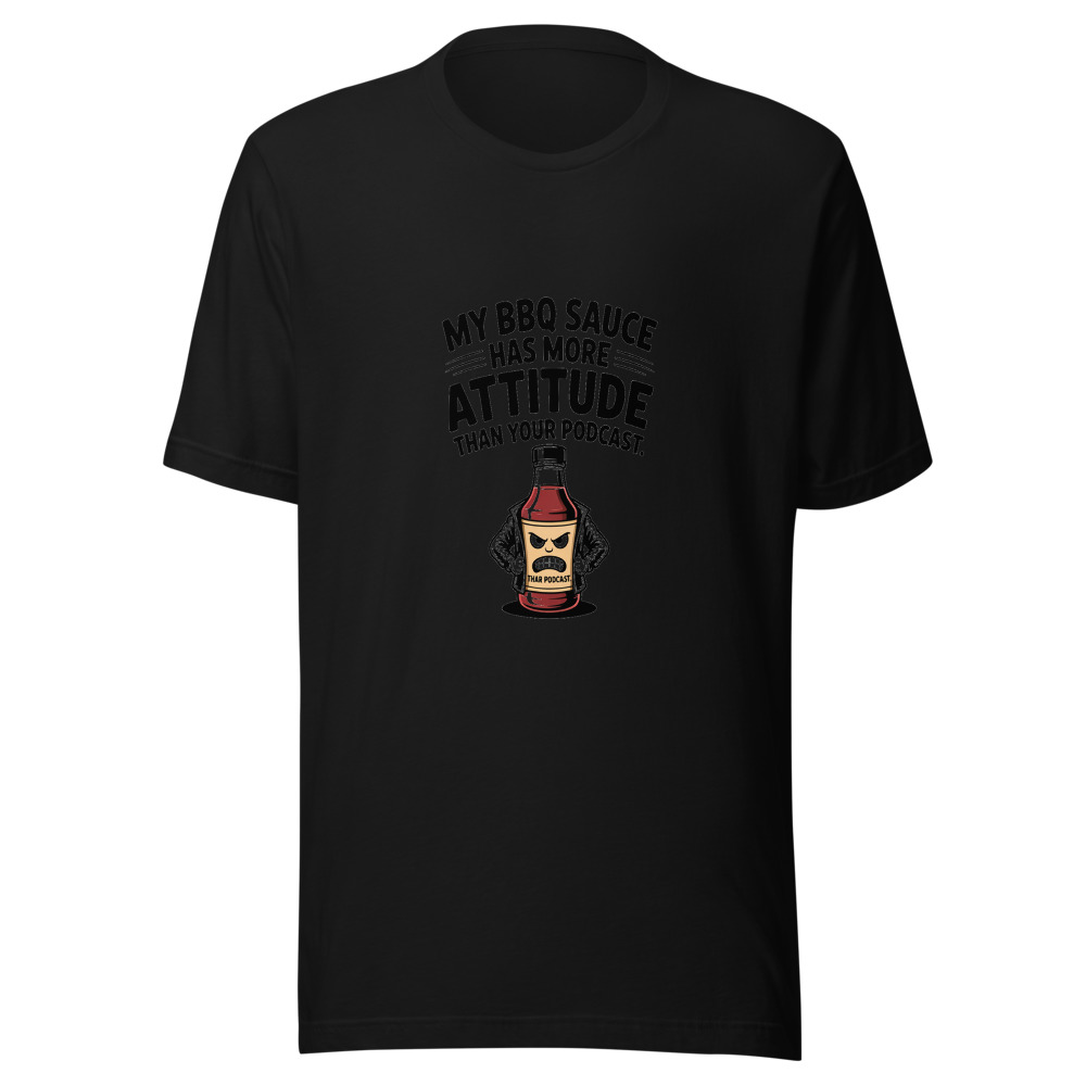 My BBQ Sauce Has More Attitude Than Your Podcast. - tshirt