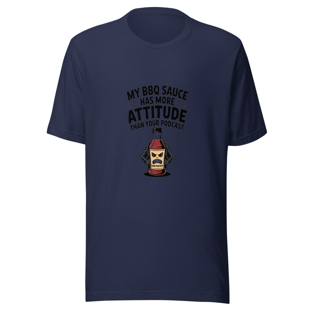 My BBQ Sauce Has More Attitude Than Your Podcast. - tshirt