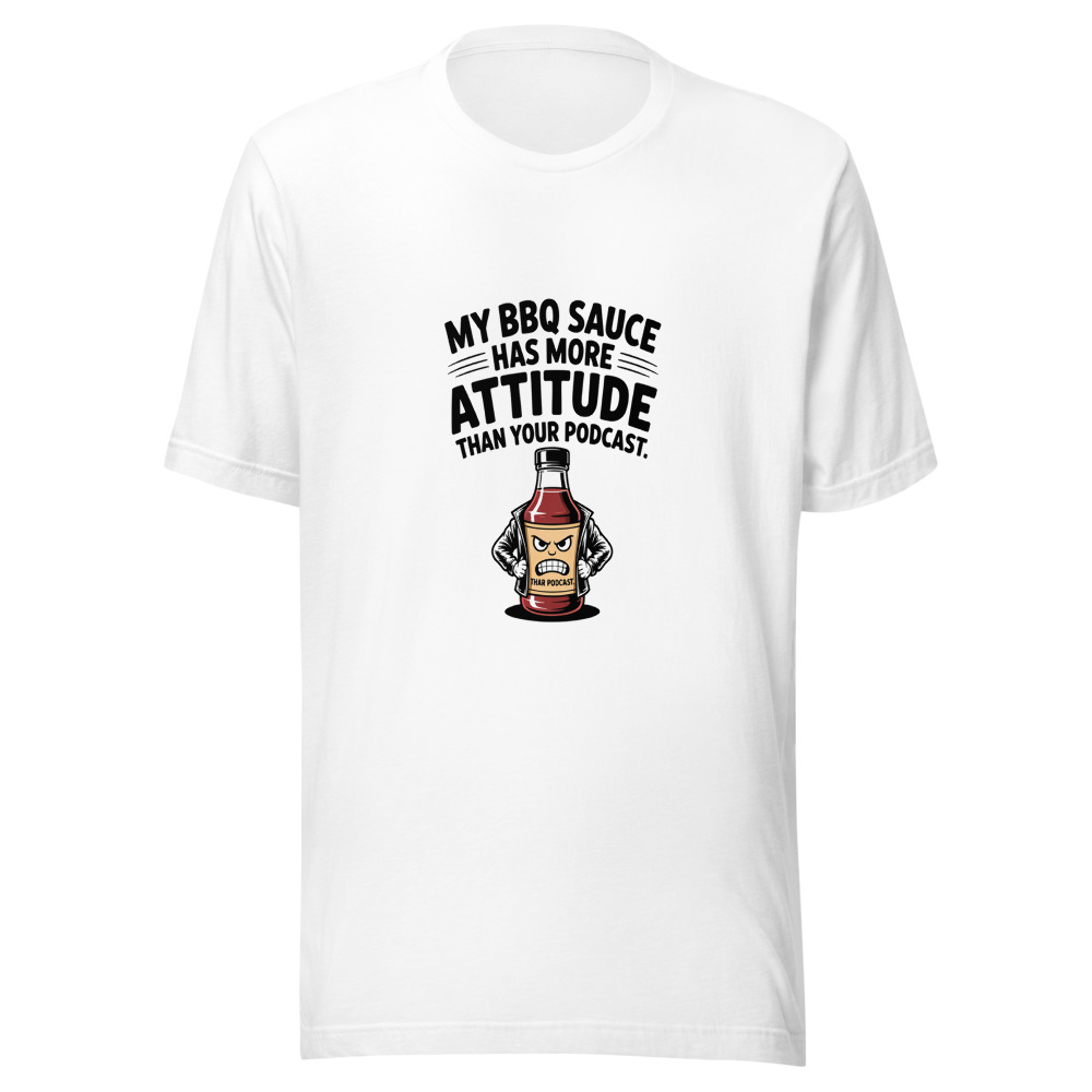 My BBQ Sauce Has More Attitude Than Your Podcast. - tshirt