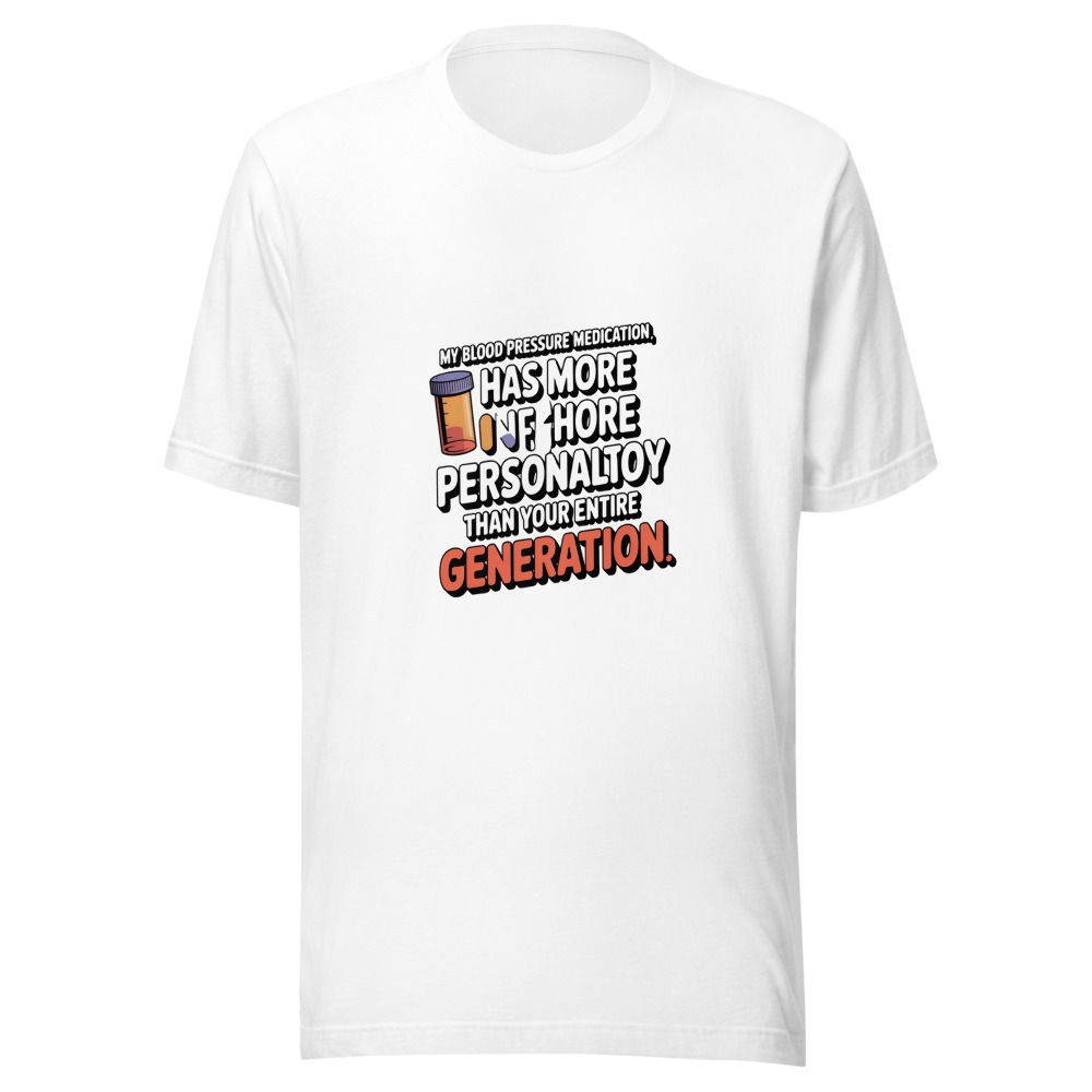 My Blood Pressure Medication Has More Personality Than Your Entire Generation. - tshirt