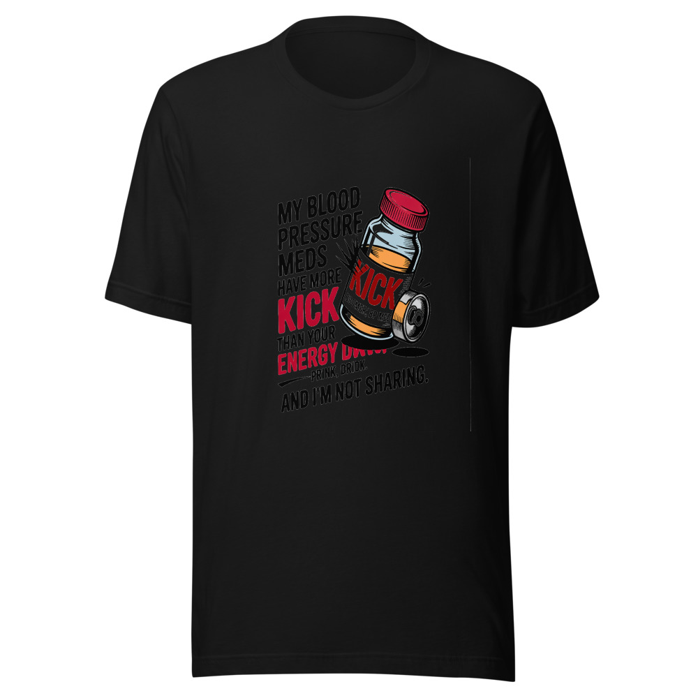 My Blood Pressure Meds Have More Kick Than Your Energy Drink. And I'm Not Sharing. - tshirt