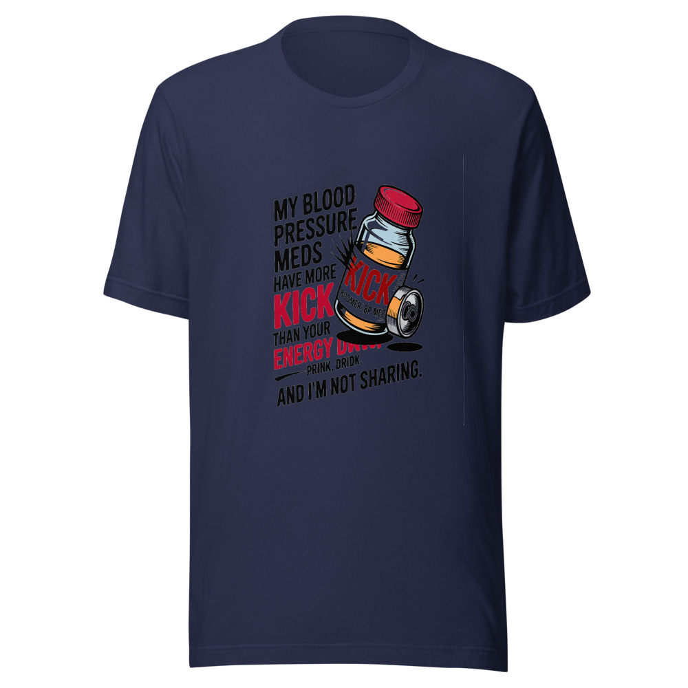 My Blood Pressure Meds Have More Kick Than Your Energy Drink. And I'm Not Sharing. - tshirt