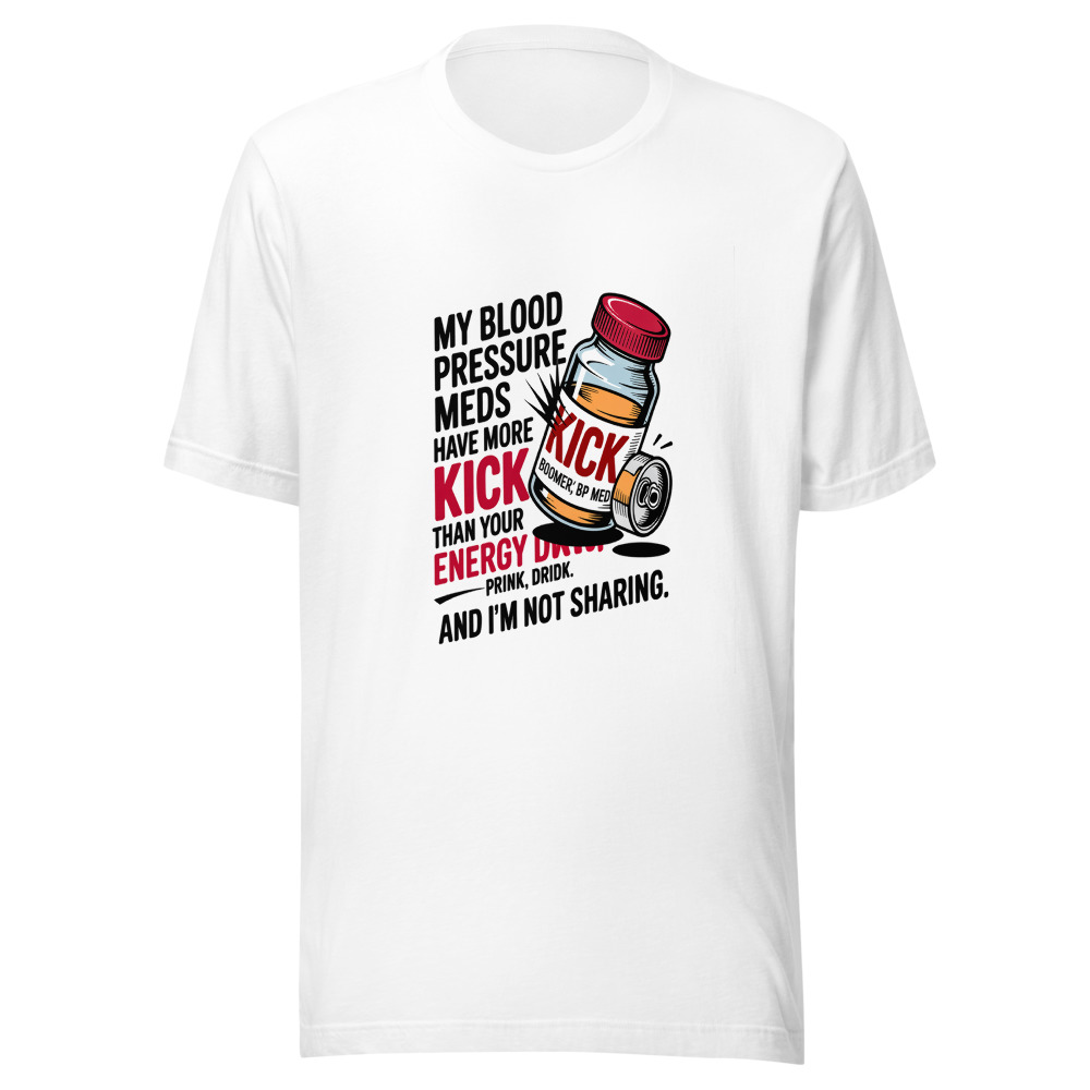 My Blood Pressure Meds Have More Kick Than Your Energy Drink. And I'm Not Sharing. - tshirt