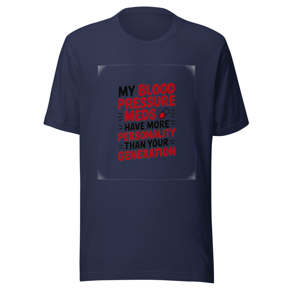 My Blood Pressure Meds Have More Personality Than Your Generation - tshirt