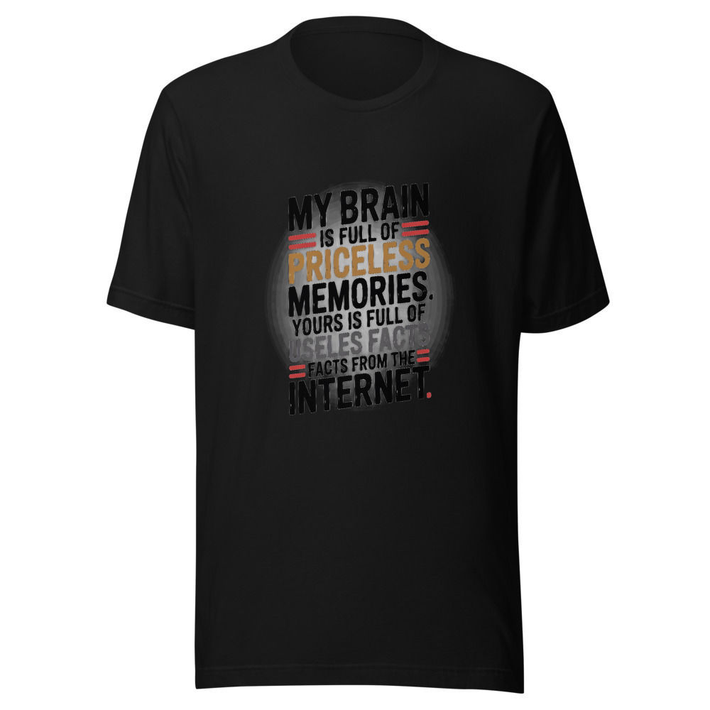 My Brain is Full of Priceless Memories. Yours is Full of Useless Facts from the Internet. - tshirt