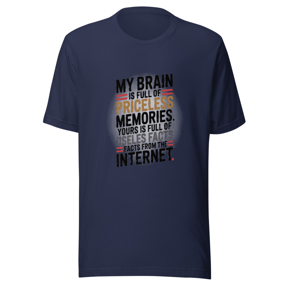 My Brain is Full of Priceless Memories. Yours is Full of Useless Facts from the Internet. - tshirt