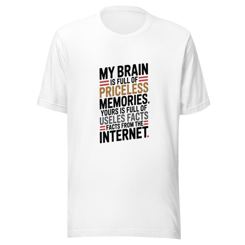 My Brain is Full of Priceless Memories. Yours is Full of Useless Facts from the Internet. - tshirt