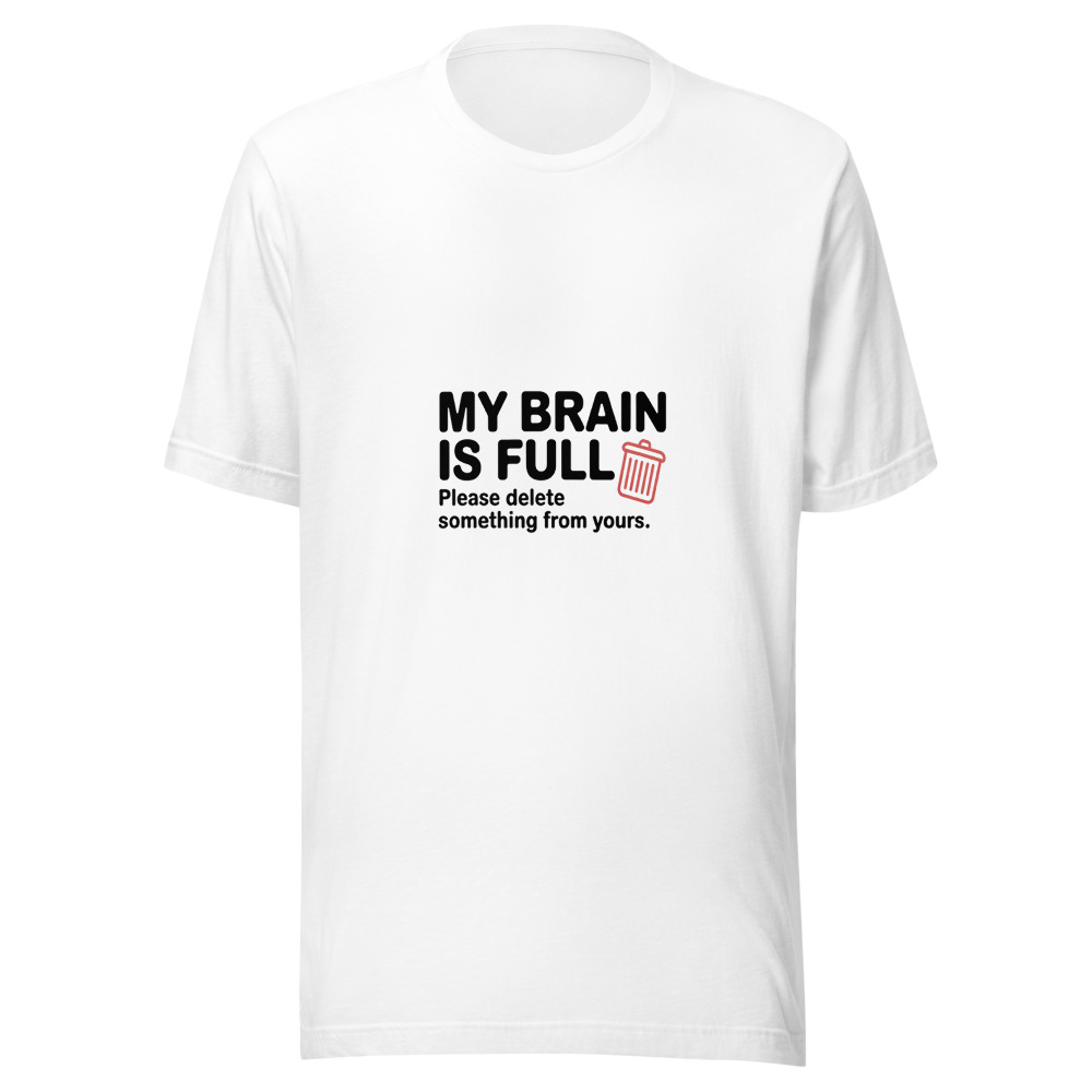 My Brain Is Full. Please Delete Something from Yours. - tshirt