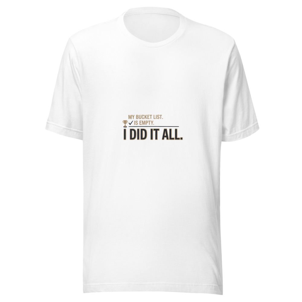 My Bucket List Is Empty. I Did It All. - tshirt