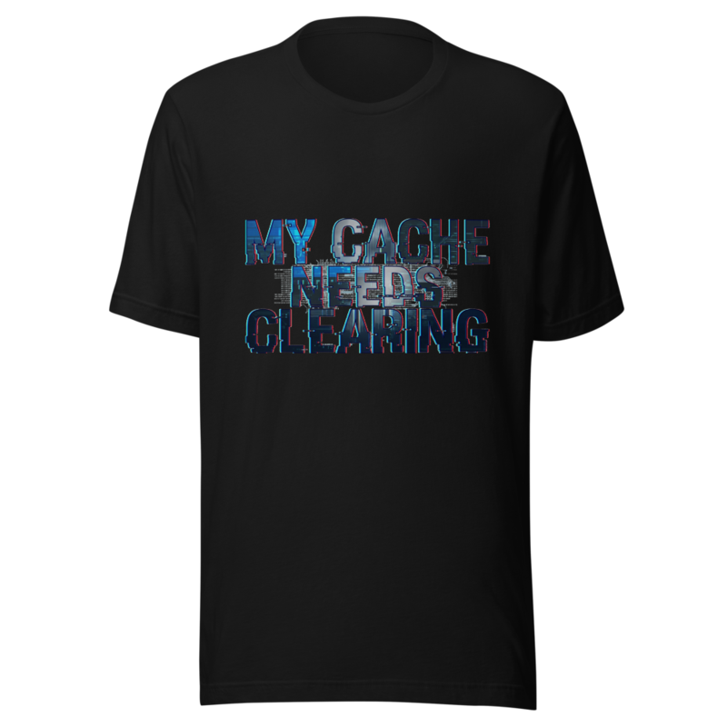 My Cache Needs Clearing - tshirt