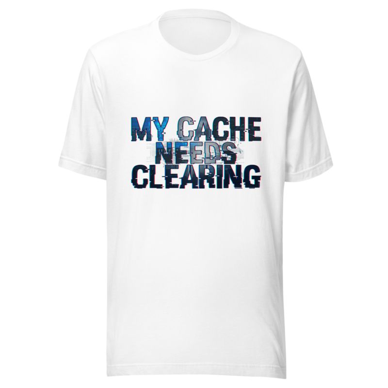 My Cache Needs Clearing - tshirt