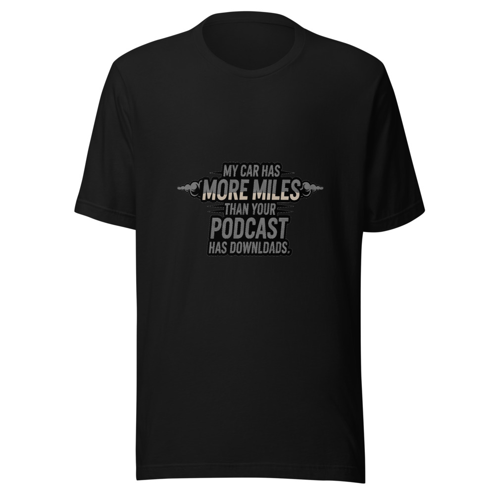My Car Has More Miles Than Your Podcast Has Downloads - tshirt