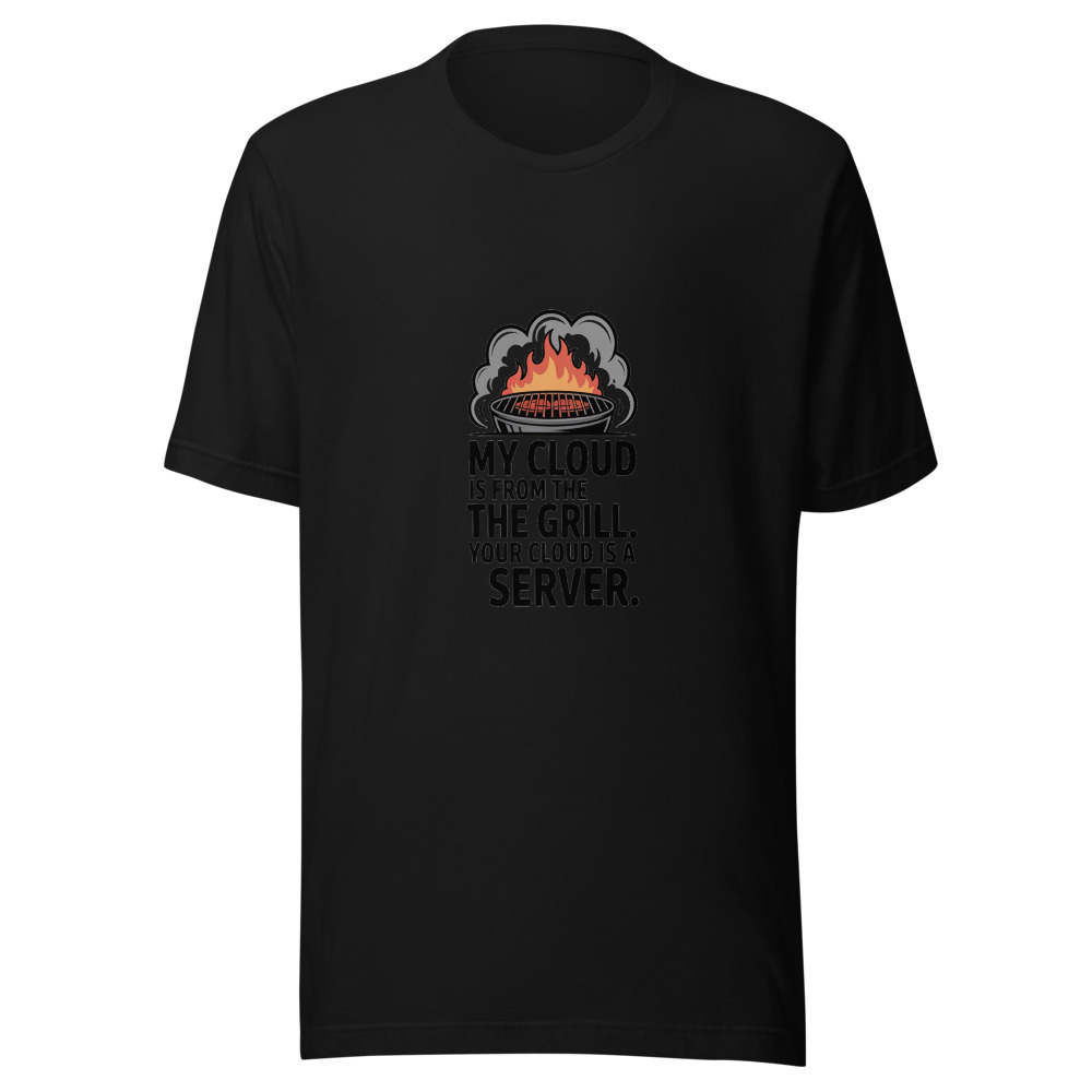 MY CLOUD IS FROM THE GRILL. YOUR CLOUD IS A SERVER. - tshirt