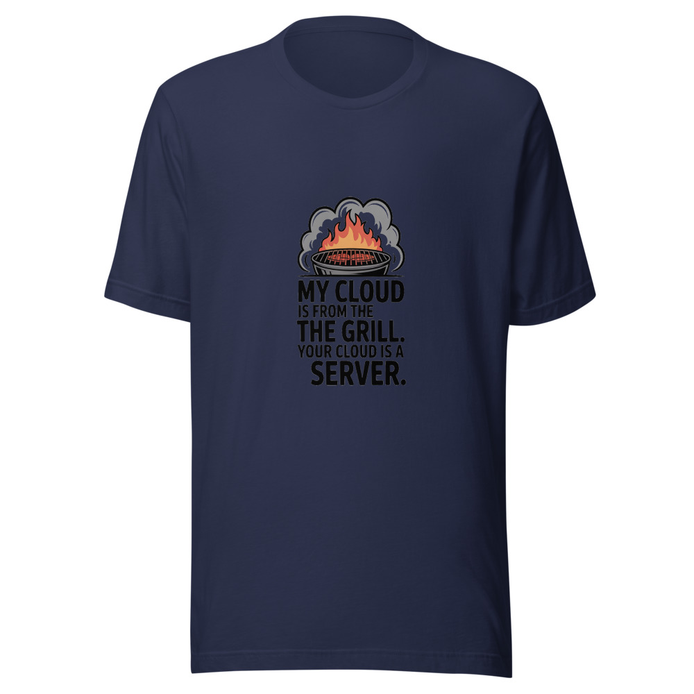 MY CLOUD IS FROM THE GRILL. YOUR CLOUD IS A SERVER. - tshirt