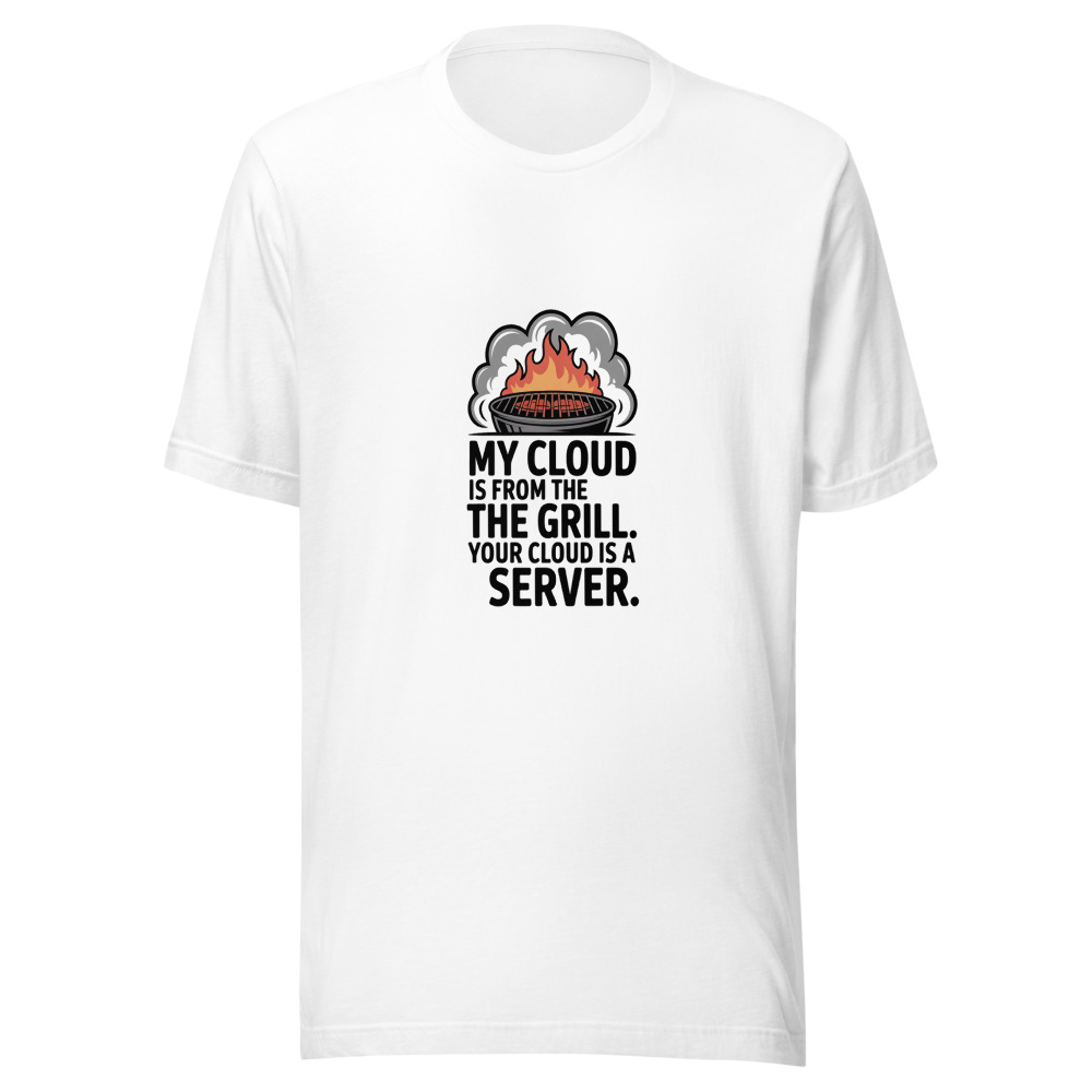 MY CLOUD IS FROM THE GRILL. YOUR CLOUD IS A SERVER. - tshirt