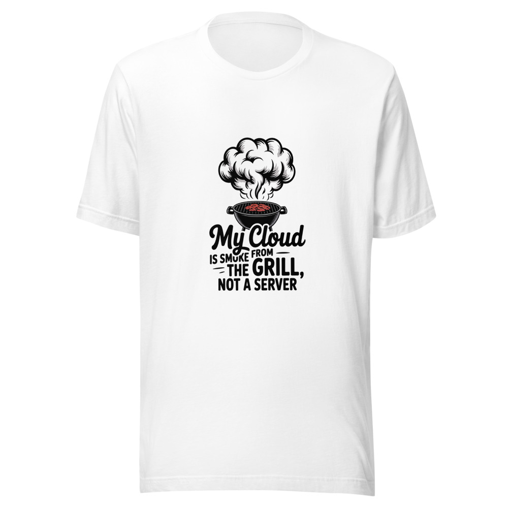 My cloud is smoke from the grill, not a server - tshirt