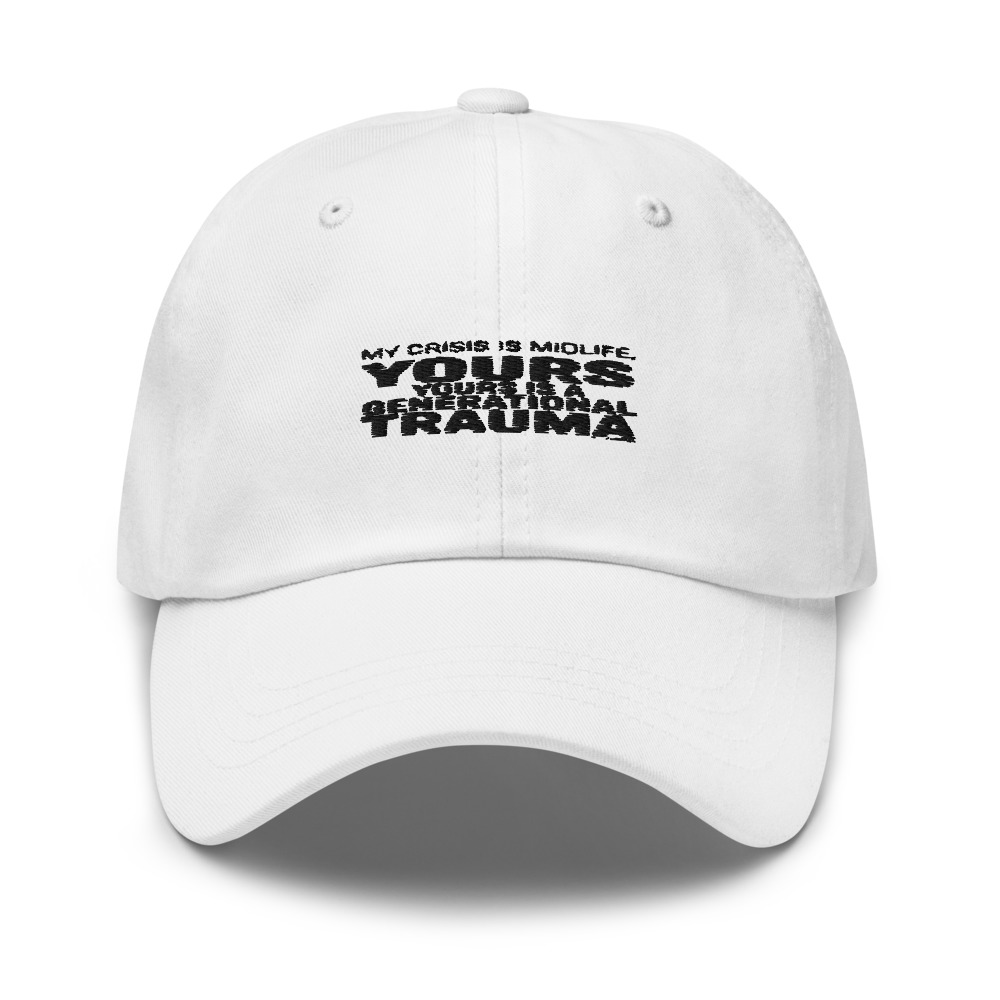 MY CRISIS IS MIDLIFE, YOURS IS A GENERATIONAL TRAUMA - hat