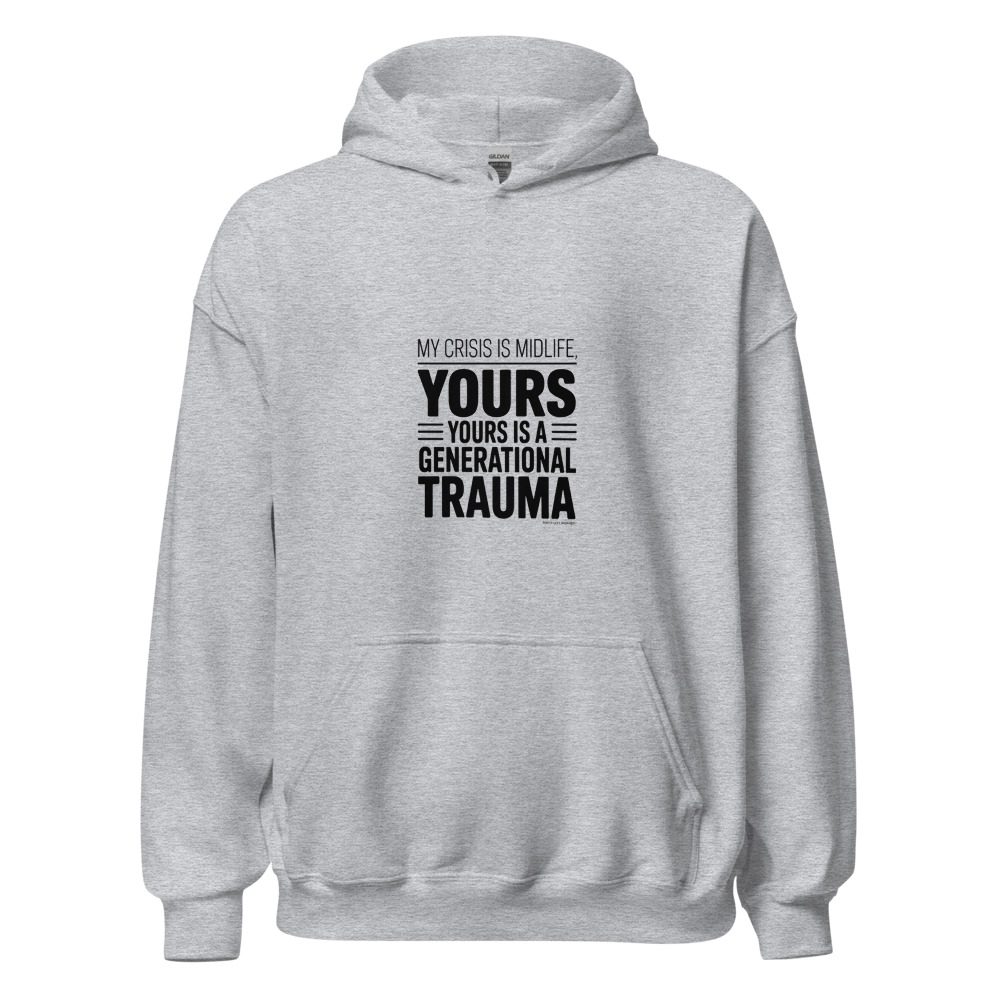 MY CRISIS IS MIDLIFE, YOURS IS A GENERATIONAL TRAUMA - hoodie