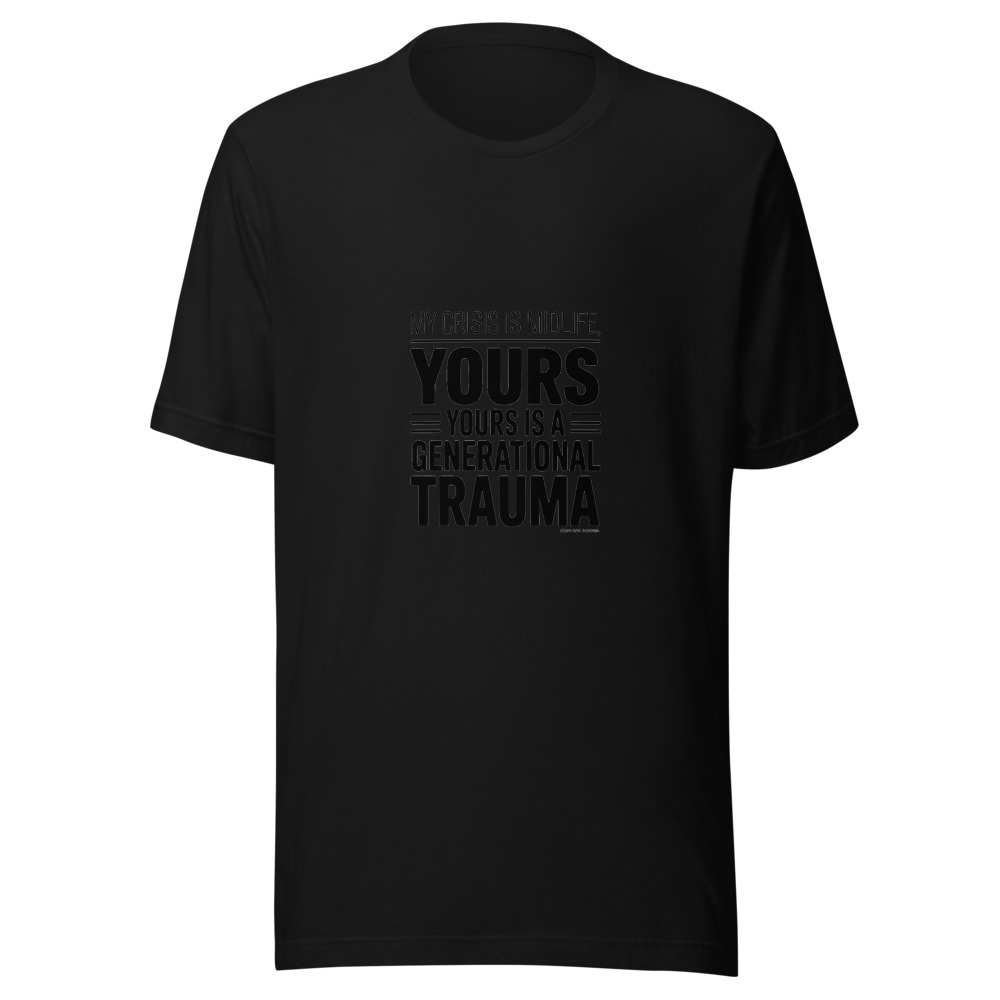MY CRISIS IS MIDLIFE, YOURS IS A GENERATIONAL TRAUMA - tshirt