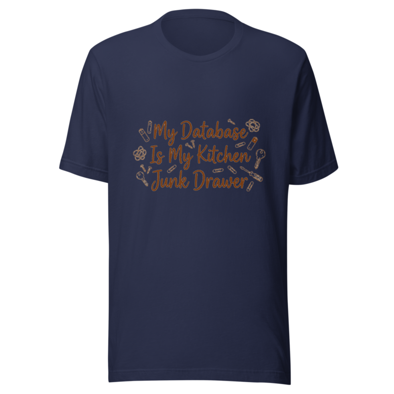 My Database Is My Kitchen Junk Drawer - tshirt
