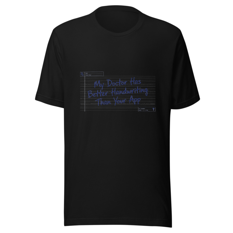 My Doctor Has Better Handwriting Than Your App - tshirt