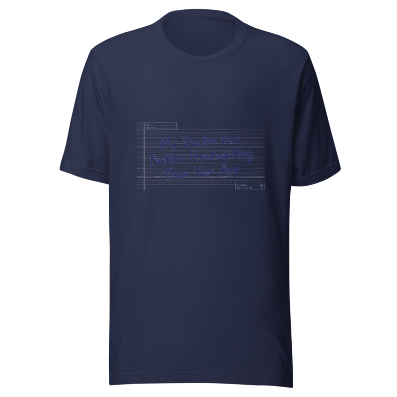 My Doctor Has Better Handwriting Than Your App - tshirt