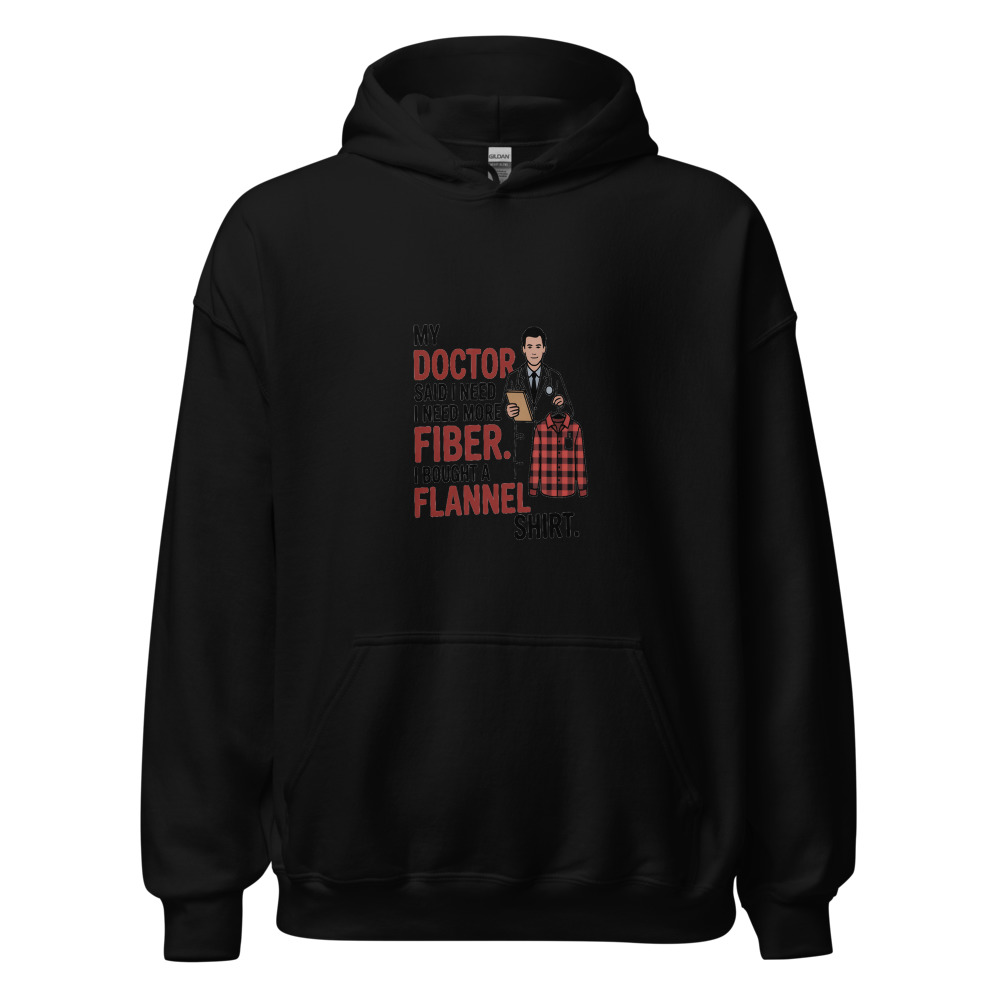 MY DOCTOR SAID I NEED MORE FIBER. I BOUGHT A FLANNEL SHIRT. - hoodie