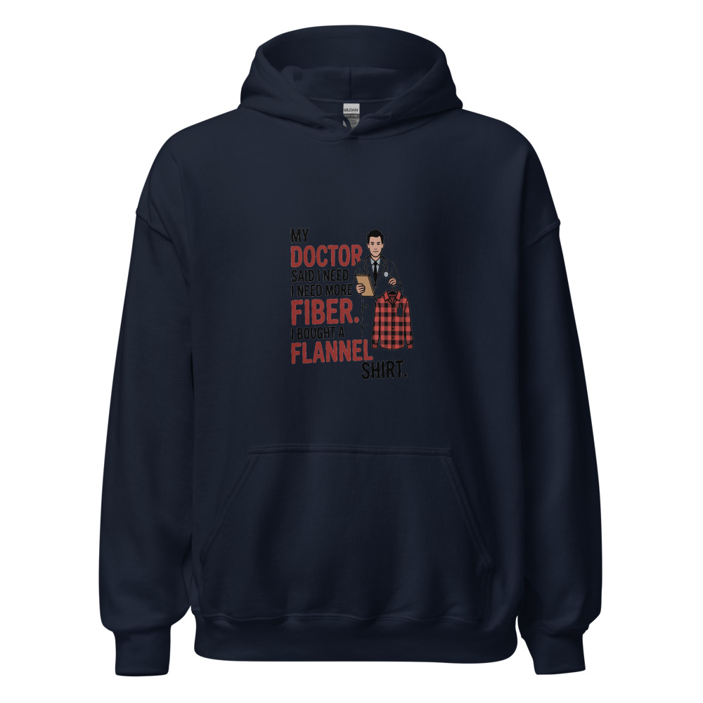 MY DOCTOR SAID I NEED MORE FIBER. I BOUGHT A FLANNEL SHIRT. - hoodie