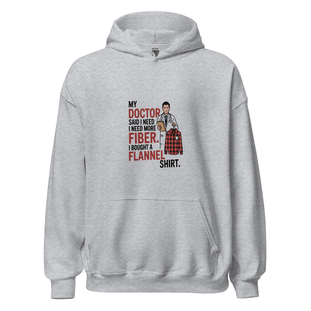 MY DOCTOR SAID I NEED MORE FIBER. I BOUGHT A FLANNEL SHIRT. - hoodie
