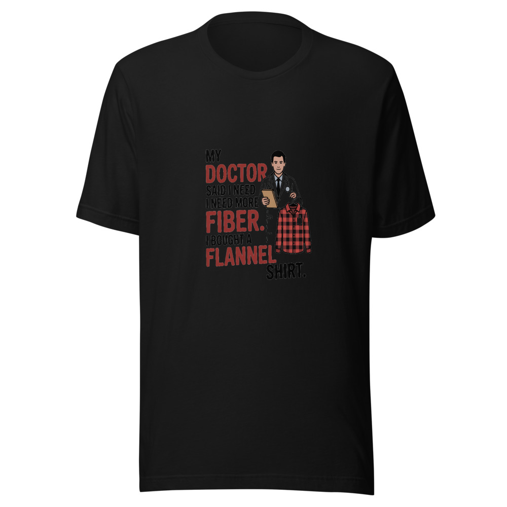 MY DOCTOR SAID I NEED MORE FIBER. I BOUGHT A FLANNEL SHIRT. - tshirt