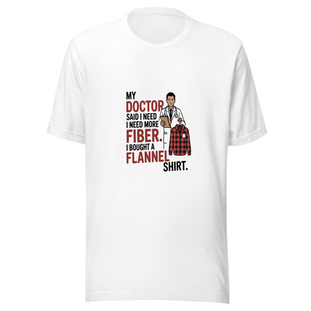 MY DOCTOR SAID I NEED MORE FIBER. I BOUGHT A FLANNEL SHIRT. - tshirt