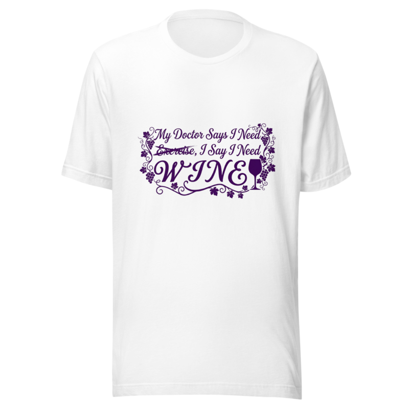 My Doctor Says I Need Exercise, I Say I Need Wine - tshirt